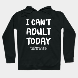 I Can't Adult Today & Tomorrow Hoodie